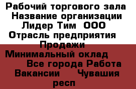 Рабочий торгового зала › Название организации ­ Лидер Тим, ООО › Отрасль предприятия ­ Продажи › Минимальный оклад ­ 32 000 - Все города Работа » Вакансии   . Чувашия респ.